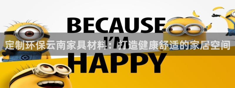 杏耀测速登录地址：定制环保云南家具材料：打造健康舒适的家居空