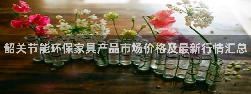 杏耀注册app：韶关节能环保家具产品市场价格及最新行情汇总