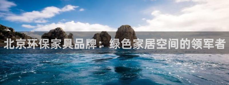 杏耀管网登录：北京环保家具品牌：绿色家居空间的领军者