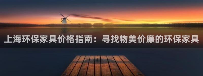 杏耀平台代理怎么赚钱快：上海环保家具价格指南：寻找物美价廉的