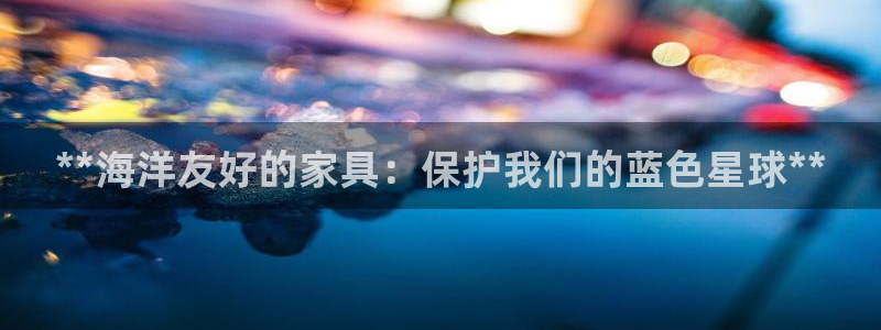 杏耀登录测速：**海洋友好的家具：保护我们的蓝色星球**