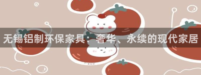 杏耀平台手机：无锡铝制环保家具：奢华、永续的现代家居