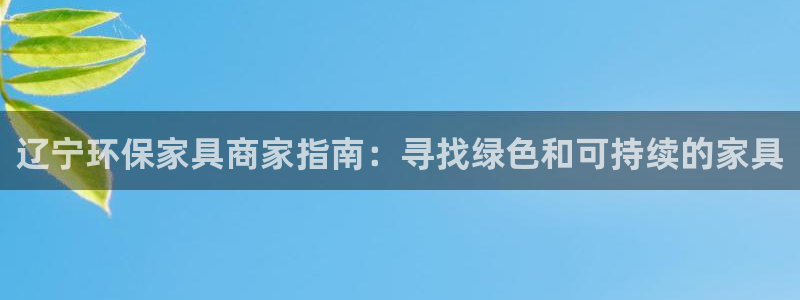 杏耀平台代理：辽宁环保家具商家指南：寻找绿色和可持续的家具