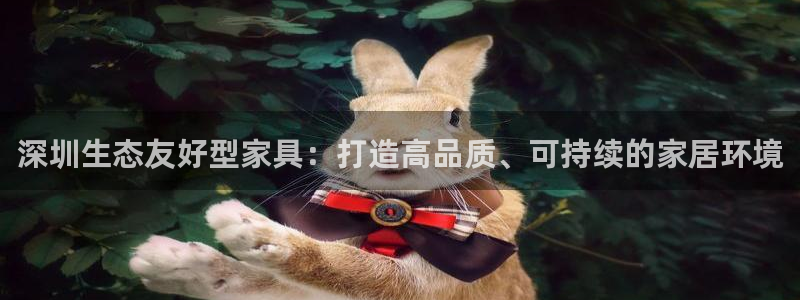 杏耀平台得专用通道：深圳生态友好型家具：打造高品质、可持续的