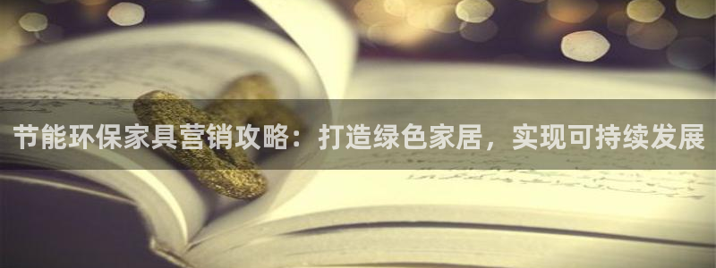 杏耀代理注册开户：节能环保家具营销攻略：打造绿色家居，实现可