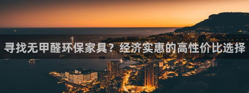 杏耀平台手机：寻找无甲醛环保家具？经济实惠的高性价比选择