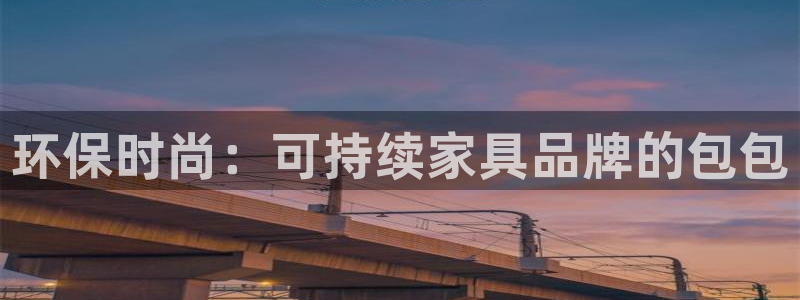 杏耀平台注册网址：环保时尚：可持续家具品牌的包包