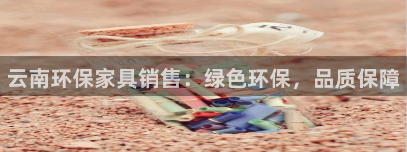 杏耀代理1980：云南环保家具销售：绿色环保，品质保障
