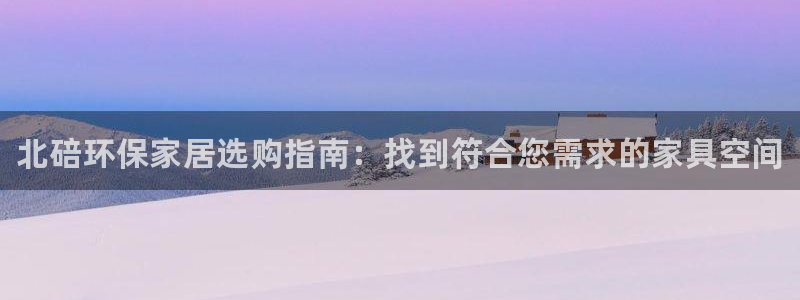 杏耀平台手机app：北碚环保家居选购指南：找到符合您需求的家