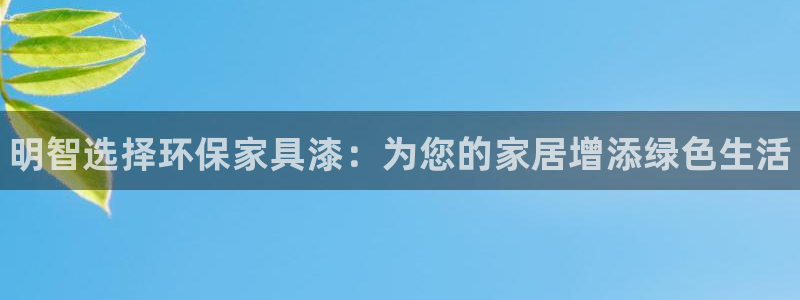 杏耀平台在哪里：明智选择环保家具漆：为您的家居增添绿色生活