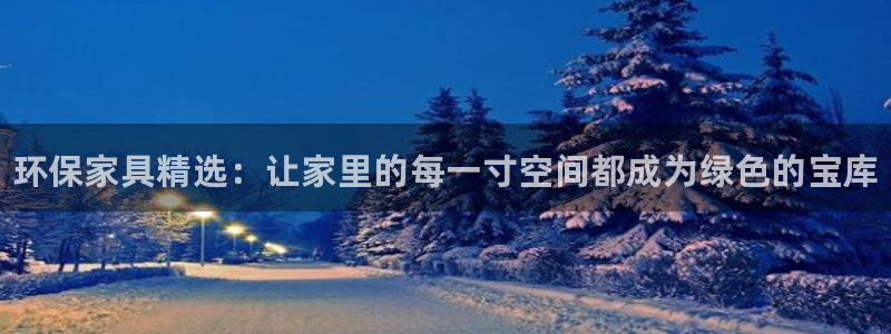 杏耀平台登录检测：环保家具精选：让家里的每一寸空间都成为绿色
