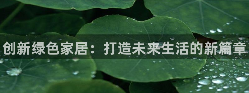 杏耀代理登录中心怎么进：创新绿色家居：打造未来生活的新篇章