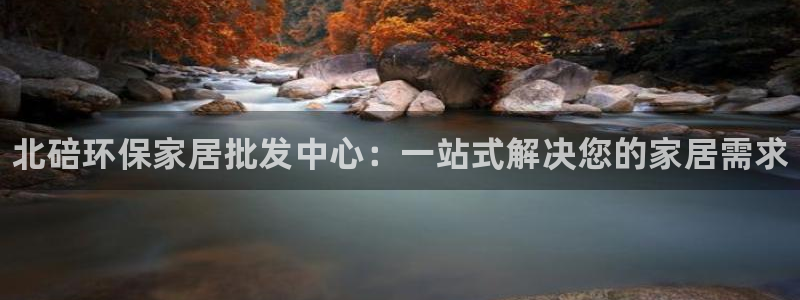 杏耀官网客服：北碚环保家居批发中心：一站式解决您的家居需求
