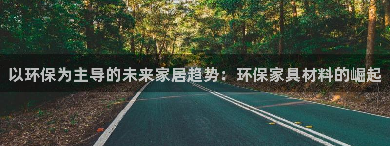 杏耀平台怎么注册：以环保为主导的未来家居趋势：环保家具材料的