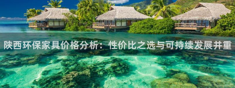 杏耀平台官网登录：陕西环保家具价格分析：性价比之选与可持续发
