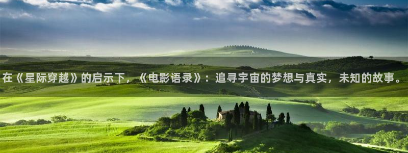 即看影视网址：在《星际穿越》的启示下，《电影语录》：追寻宇宙的梦想与真实，未知的故事。