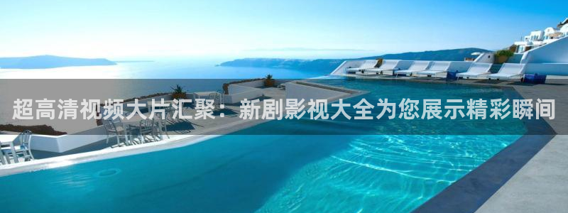 即看影视官方网站：超高清视频大片汇聚：新剧影视大全为您展示精彩瞬间