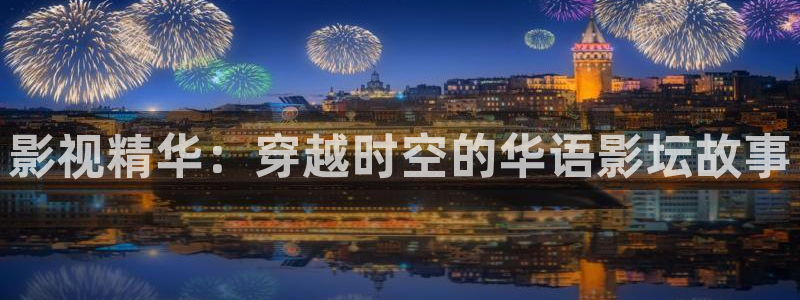 即看影视网页版：影视精华：穿越时空的华语影坛故事