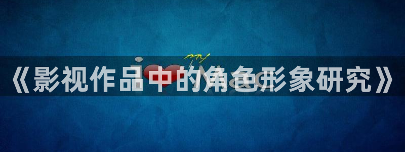 即看影视app下载：《影视作品中的角色形象研究》