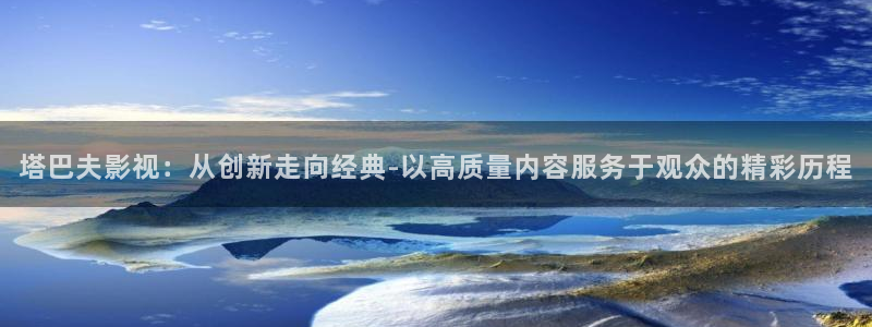 即看影视官方版下载：塔巴夫影视：从创新走向经典-以高质量内容服务于观众的精彩历程